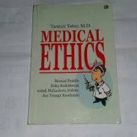 MEDICAL ETHICS : Manual Praktis etika kedokteran Untuk Mahasiswa, Dokter, dan Tenaga Kesehatan