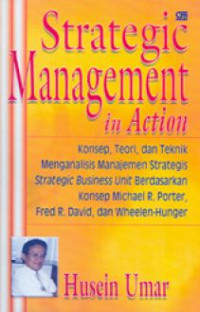 STRATEGIC MANAGEMENT IN ACTION : Konsep, Teori dan Teknik Menganalisa Manajemen Strategi, Strategic Business Unit berdasarkan Konsep Michael R. Porter, Fred R. David dan Wheelen-Hunger